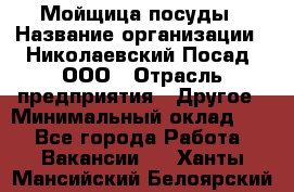 Мойщица посуды › Название организации ­ Николаевский Посад, ООО › Отрасль предприятия ­ Другое › Минимальный оклад ­ 1 - Все города Работа » Вакансии   . Ханты-Мансийский,Белоярский г.